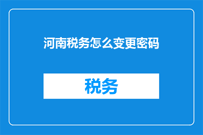 河南税务怎么变更密码(河南税务密码如何变更？)