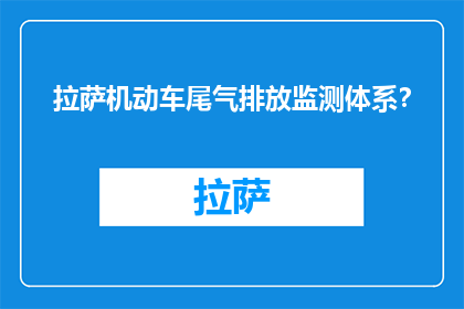 拉萨机动车尾气排放监测体系？(拉萨机动车尾气排放监测体系如何运作？)