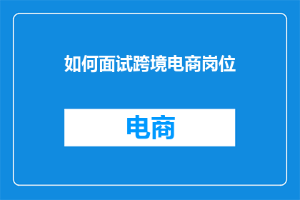 如何面试跨境电商岗位(如何高效面试跨境电商岗位？)