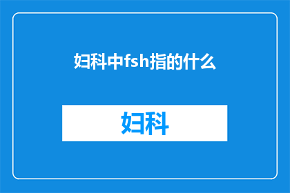 妇科中fsh指的什么(妇科中FSH指的是什么？)