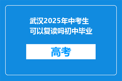 武汉2025年中考生可以复读吗初中毕业(武汉2025年中考考生能否复读？初中毕业后是否有机会重读？)
