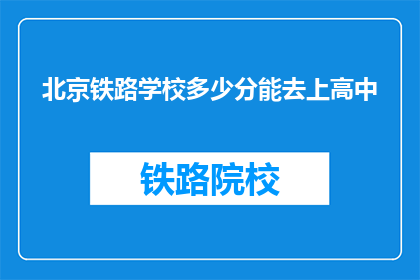 北京铁路学校多少分能去上高中(北京铁路学校录取分数线是多少？)