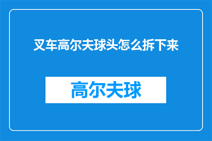 叉车高尔夫球头怎么拆下来(如何安全拆卸叉车高尔夫球头？)