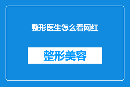 整形医生怎么看网红(整形医生如何看待网红的美容手术？)