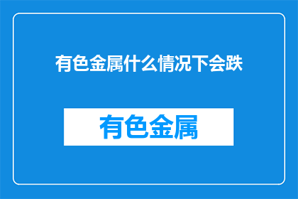 有色金属什么情况下会跌(有色金属市场何时会遭遇价格下跌？)