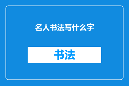 名人书法写什么字(名人书法中常写哪些字？)