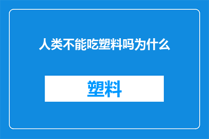 人类不能吃塑料吗为什么(人类真的不能吃塑料吗？)