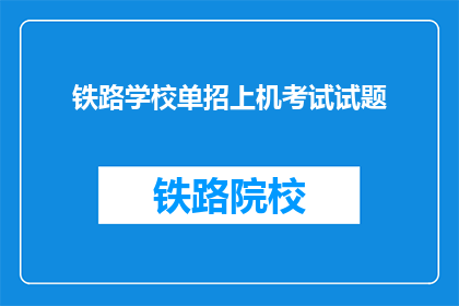 铁路学校单招上机考试试题(铁路学校单招上机考试试题：你准备好了吗？)