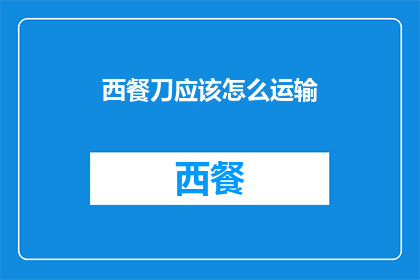 西餐刀应该怎么运输(西餐刀的运输方式是什么？)
