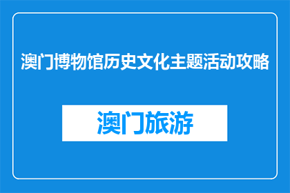 澳门博物馆历史文化主题活动攻略(澳门博物馆历史文化主题活动攻略是什么？)
