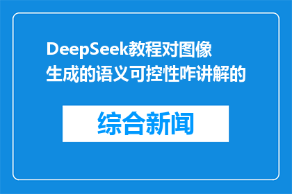 DeepSeek教程对图像生成的语义可控性咋讲解的(DeepSeek教程如何实现图像生成的语义可控性？)