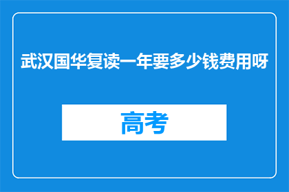 武汉国华复读一年要多少钱费用呀(武汉国华复读一年的费用是多少？)