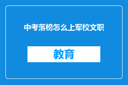 中考落榜怎么上军校文职(落榜后如何进入军校文职岗位？)