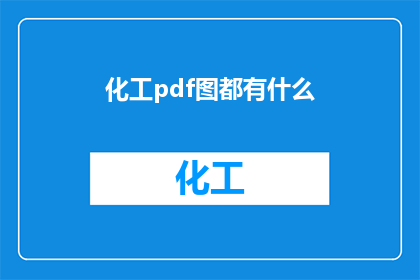 化工pdf图都有什么(化工PDF图中包含哪些元素？)