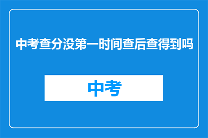中考查分没第一时间查后查得到吗(中考查分后能立即查询成绩吗？)