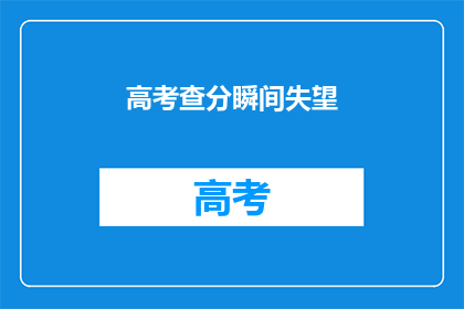 高考查分瞬间失望(高考查分瞬间，你的心情如何？)