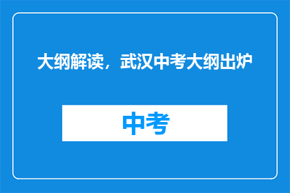 大纲解读，武汉中考大纲出炉(武汉中考大纲发布，考生和家长如何应对？)