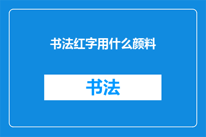 书法红字用什么颜料(书法红字应选用何种颜料？)