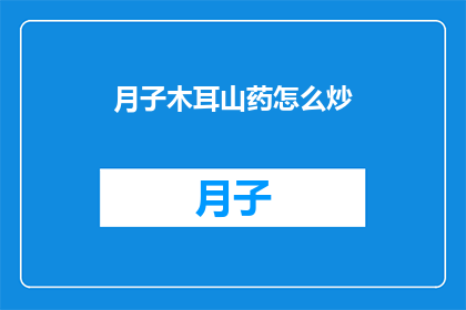 月子木耳山药怎么炒(月子期间如何用木耳和山药进行美味的炒制？)