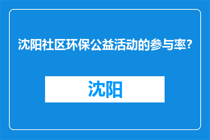 沈阳社区环保公益活动的参与率？(沈阳社区环保公益活动参与率是多少？)