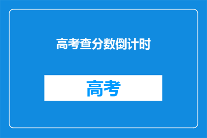 高考查分数倒计时(高考分数即将揭晓，你准备好了吗？)
