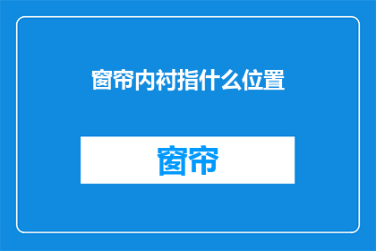 窗帘内衬指什么位置(窗帘内衬具体位置是什么？)