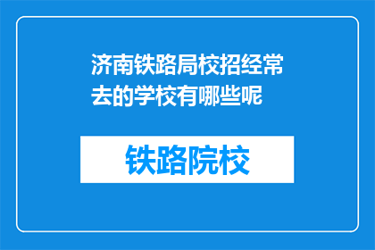 济南铁路局校招经常去的学校有哪些呢(济南铁路局校招常去哪些学校？)