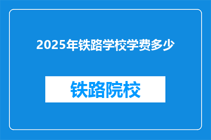 2025年铁路学校学费多少(2025年铁路学校学费是多少？)