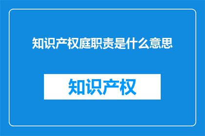 知识产权庭职责是什么意思(知识产权庭的职责是什么？)
