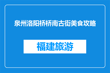 泉州洛阳桥桥南古街美食攻略(泉州洛阳桥桥南古街美食攻略，你了解吗？)