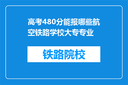 高考480分能报哪些航空铁路学校大专专业(高考480分能报考哪些航空铁路大专专业？)