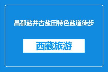 昌都盐井古盐田特色盐道徒步(昌都盐井古盐田特色盐道徒步是否值得一游？)
