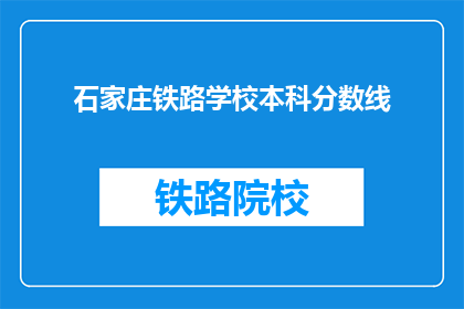 石家庄铁路学校本科分数线(石家庄铁路学校本科录取分数线是多少？)