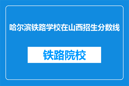 哈尔滨铁路学校在山西招生分数线(哈尔滨铁路学校在山西的招生分数线是多少？)