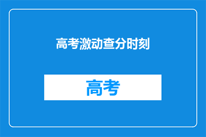 高考激动查分时刻(高考查分时刻：你准备好迎接激动人心的时刻了吗？)