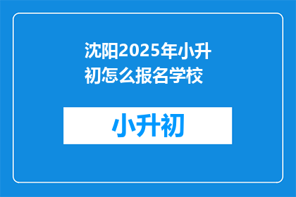 沈阳2025年小升初怎么报名学校(2025年沈阳小升初报名流程及学校选择指南)