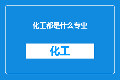 化工都是什么专业(化工领域涵盖哪些专业？)