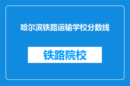 哈尔滨铁路运输学校分数线(哈尔滨铁路运输学校录取分数线是多少？)