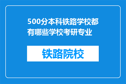 500分本科铁路学校都有哪些学校考研专业(哪些本科铁路学校提供500分考研专业？)