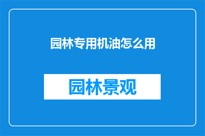 园林专用机油怎么用(如何正确使用园林专用机油？)