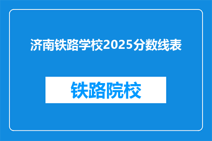 济南铁路学校2025分数线表(2025年济南铁路学校录取分数线是多少？)