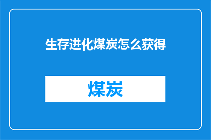 生存进化煤炭怎么获得(如何获取生存进化中的煤炭资源？)