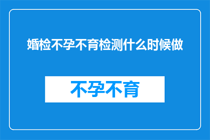 婚检不孕不育检测什么时候做(何时进行婚检和不孕不育检测？)