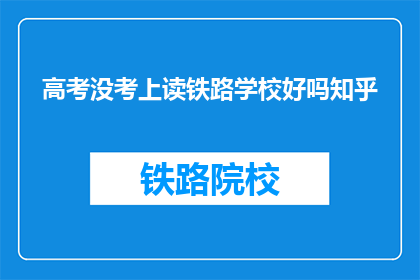 高考没考上读铁路学校好吗知乎(高考落榜后，选择铁路学校是否明智？)