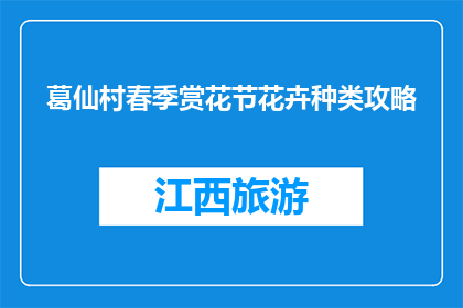 葛仙村春季赏花节花卉种类攻略(葛仙村春季赏花节：你准备好迎接哪些花卉了吗？)