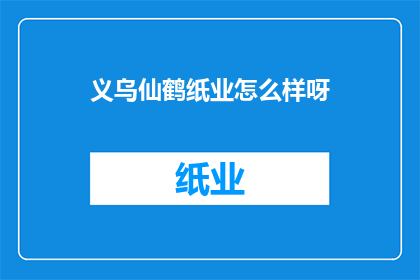 义乌仙鹤纸业怎么样呀(义乌仙鹤纸业如何？)