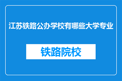 江苏铁路公办学校有哪些大学专业(江苏铁路公办学校有哪些大学专业？)