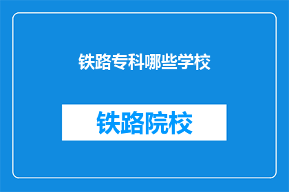 铁路专科哪些学校(哪些铁路专科学校值得考虑？)