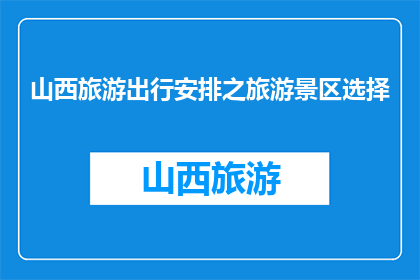 山西旅游出行安排之旅游景区选择(如何为山西旅游精心挑选合适的旅游景区？)