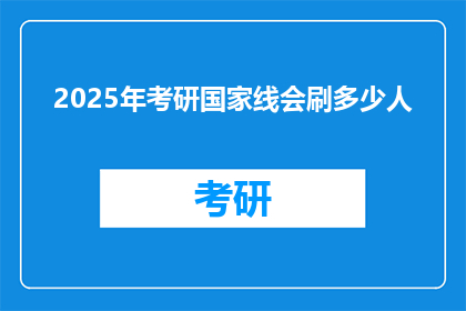 2025年考研国家线会刷多少人(2025年考研国家线将刷掉多少人？)